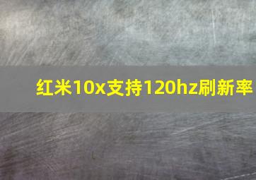 红米10x支持120hz刷新率