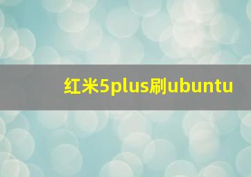 红米5plus刷ubuntu