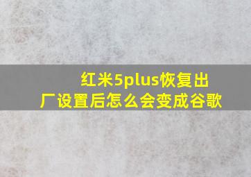 红米5plus恢复出厂设置后怎么会变成谷歌