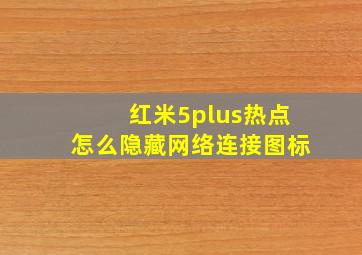 红米5plus热点怎么隐藏网络连接图标