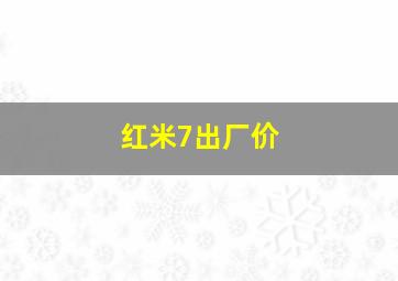 红米7出厂价