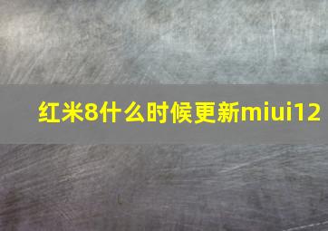 红米8什么时候更新miui12