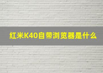 红米K40自带浏览器是什么