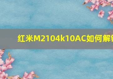 红米M2104k10AC如何解锁