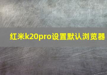 红米k20pro设置默认浏览器