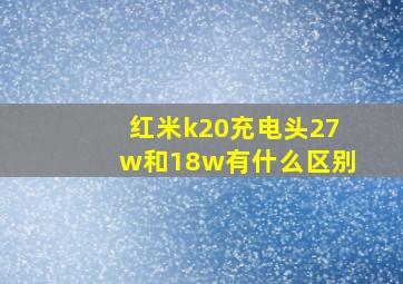 红米k20充电头27w和18w有什么区别