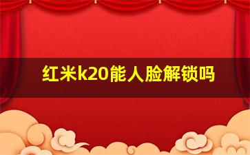 红米k20能人脸解锁吗