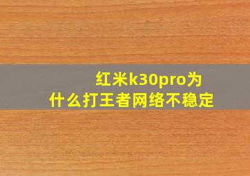 红米k30pro为什么打王者网络不稳定