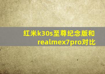 红米k30s至尊纪念版和realmex7pro对比