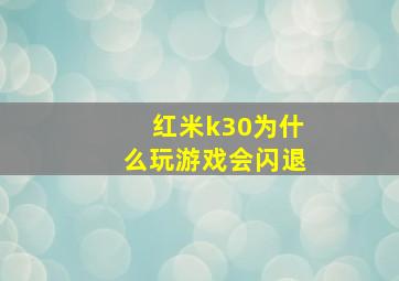 红米k30为什么玩游戏会闪退