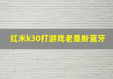 红米k30打游戏老是断蓝牙