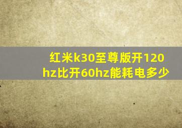 红米k30至尊版开120hz比开60hz能耗电多少