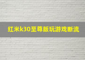 红米k30至尊版玩游戏断流