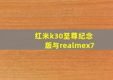 红米k30至尊纪念版与realmex7