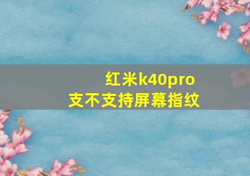 红米k40pro支不支持屏幕指纹