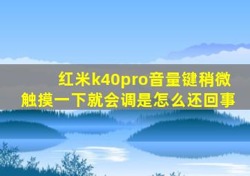 红米k40pro音量键稍微触摸一下就会调是怎么还回事