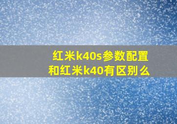 红米k40s参数配置和红米k40有区别么