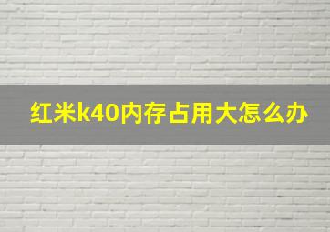 红米k40内存占用大怎么办