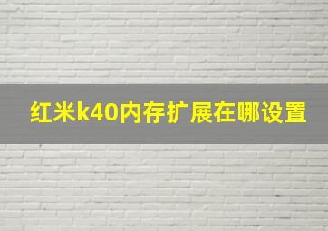 红米k40内存扩展在哪设置