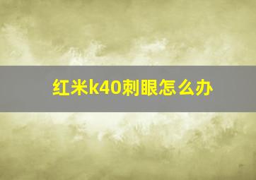 红米k40刺眼怎么办