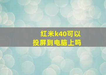 红米k40可以投屏到电脑上吗