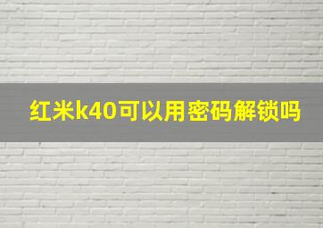 红米k40可以用密码解锁吗