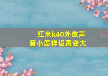 红米k40外放声音小怎样设置变大