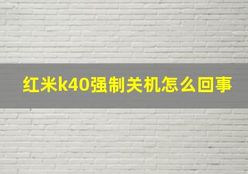 红米k40强制关机怎么回事