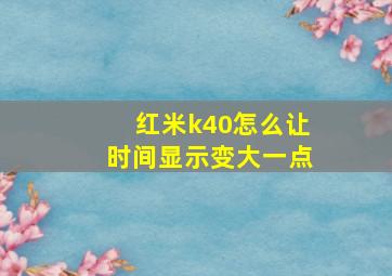 红米k40怎么让时间显示变大一点