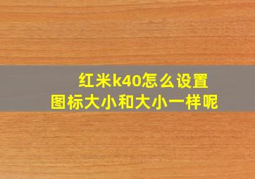 红米k40怎么设置图标大小和大小一样呢