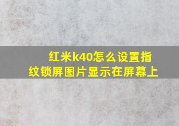 红米k40怎么设置指纹锁屏图片显示在屏幕上