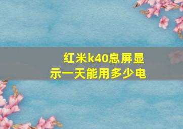 红米k40息屏显示一天能用多少电