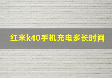 红米k40手机充电多长时间