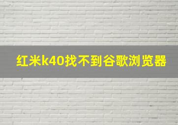 红米k40找不到谷歌浏览器