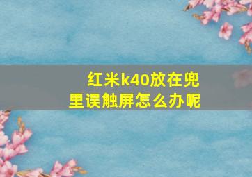 红米k40放在兜里误触屏怎么办呢