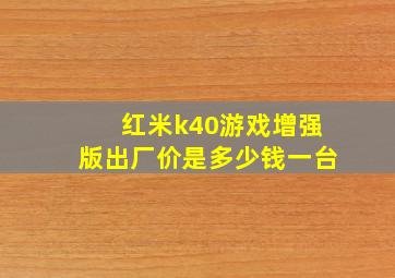 红米k40游戏增强版出厂价是多少钱一台