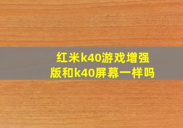 红米k40游戏增强版和k40屏幕一样吗