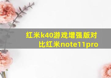 红米k40游戏增强版对比红米note11pro