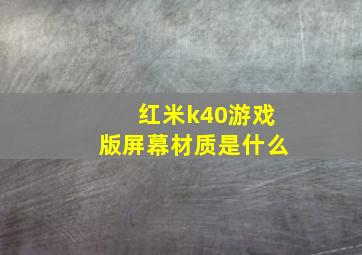 红米k40游戏版屏幕材质是什么