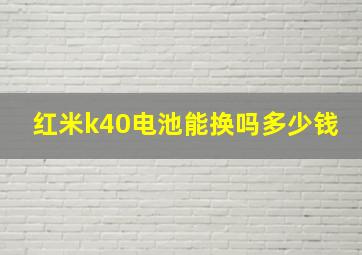 红米k40电池能换吗多少钱