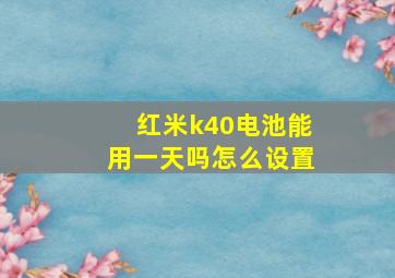 红米k40电池能用一天吗怎么设置