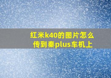 红米k40的图片怎么传到秦plus车机上