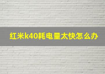 红米k40耗电量太快怎么办