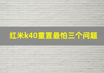 红米k40重置最怕三个问题