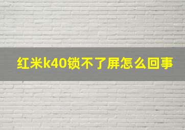 红米k40锁不了屏怎么回事