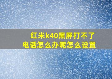 红米k40黑屏打不了电话怎么办呢怎么设置