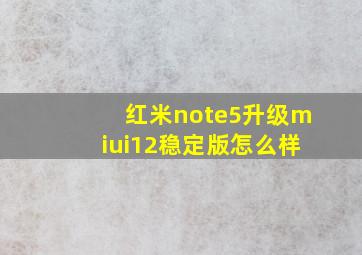 红米note5升级miui12稳定版怎么样