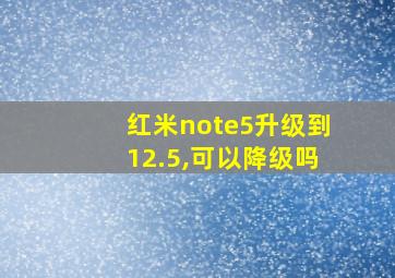 红米note5升级到12.5,可以降级吗