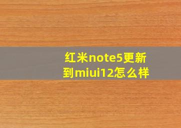 红米note5更新到miui12怎么样