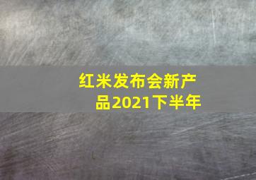 红米发布会新产品2021下半年